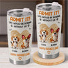 Admit It, Life Would Be Boring Without Us - Dog Personalized Custom Tumbler - Father's Day, Gift For Dad, Pet Owners, Pet Lovers