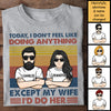 Today I Don't Feel Like Doing Anything Except My Wife - I'd Do Her - Personalized Unisex T-Shirt