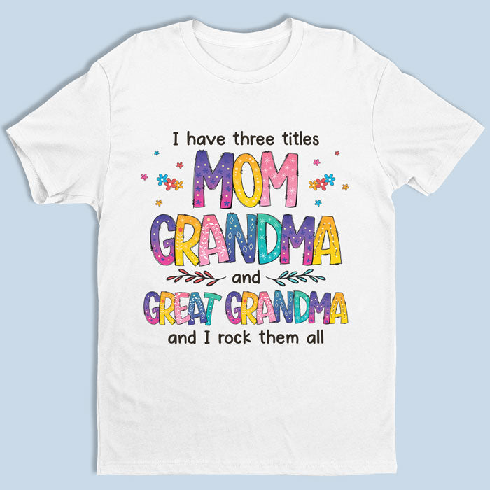 I Have Three Titles & I Rock Them All - Family Personalized Custom Unisex T-shirt, Hoodie, Sweatshirt - Mother's Day, Birthday Gift For Grandma, Great Grandma
