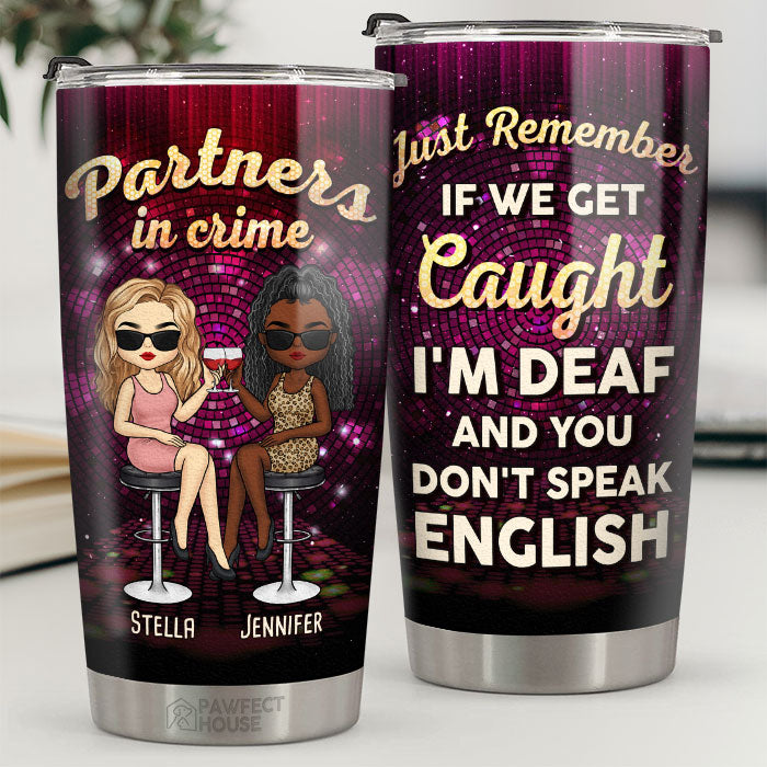 Partners In Crime - If We Get Caught, I'm Deaf & You Don't Speak English - Bestie Personalized Custom Tumbler - Gift For Best Friends, BFF, Sisters