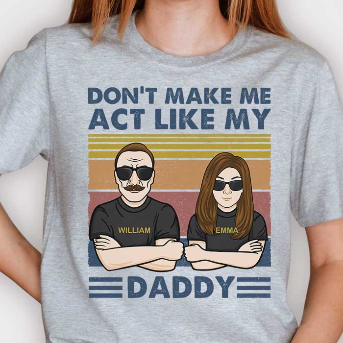 Don't Make Me Act Like My Daddy - Personalized Unisex T-shirt, Hoodie, Sweatshirt