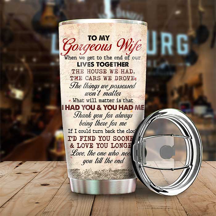 To My Gorgeous Wife, Love The One Who Needs You Till The End - Gift For Couples, Personalized Tumbler