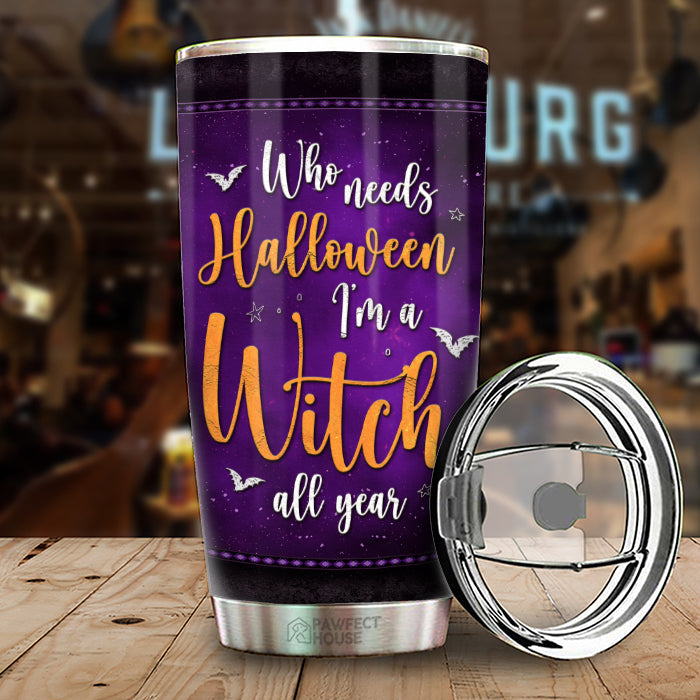 Who Needs Halloween I'm A Witch All The Year - Personalized Witch Tumbler - Gift For Witches, Gift For Yourself, Halloween Gift