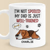 I'm Not Spoiled My Dad Is Just Well Trained - Dog Personalized Custom 3D Inflated Effect Printed Mug -  Father's Day, Gift For Pet Owners, Pet Lovers