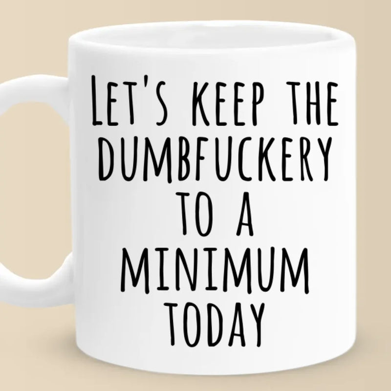 Keep the Dumbfuckery to a Minimum Funny Quote Mugs