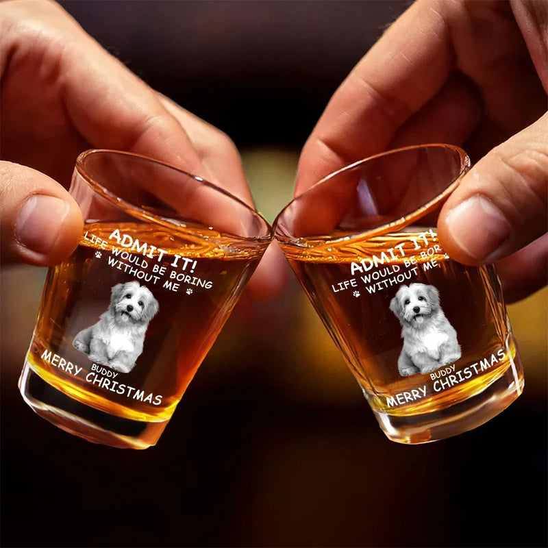 Custom Photo Life Would Be Boring Without Me - Dog & Cat Personalized Custom Shot Glass - Christmas Gift For Pet Owners, Pet Lovers