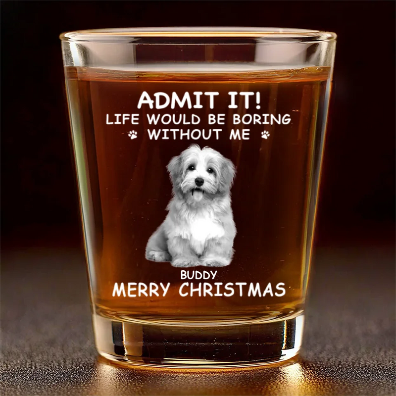 Custom Photo Life Would Be Boring Without Me - Dog & Cat Personalized Custom Shot Glass - Christmas Gift For Pet Owners, Pet Lovers