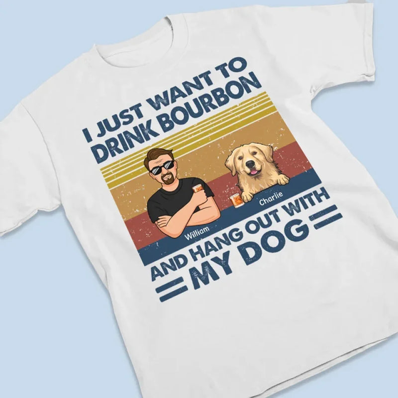 I Just Want To Drink Bourbon - Dog Personalized Custom Unisex T-shirt, Premium T-shirt, Hoodie - Christmas Gift For Pet Owners, Pet Lovers