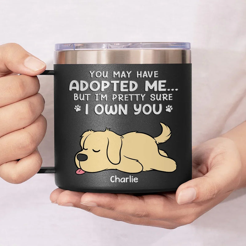 You May Have Adopted Me But I'm Pretty Sure I Own You - Dog & Cat Personalized Custom 14oz Stainless Steel Tumbler With Handle - Christmas Gift For Pet Owners, Pet Lovers