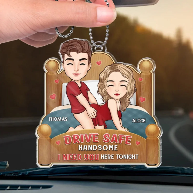 Drive Safe Handsome I Need You Here Tonight - Couple Personalized Custom Car Ornament - Acrylic Custom Shaped - Gift For Husband Wife, Anniversary