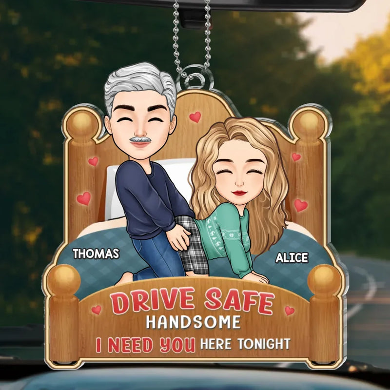 Drive Safe Handsome I Need You Here Tonight - Couple Personalized Custom Car Ornament - Acrylic Custom Shaped - Gift For Husband Wife, Anniversary