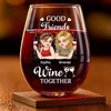 Custom Wine Glass - Personalized Best Friend Birthday Gifts For Women, Besties, Sisters, BFF - Good Friends Wine Together