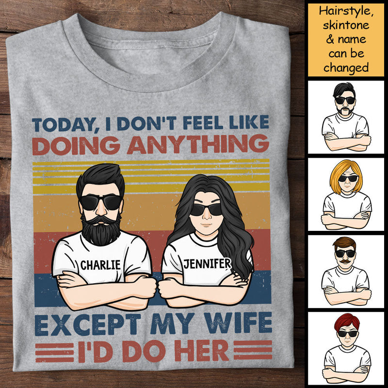 Today I Don't Feel Like Doing Anything Except My Wife - I'd Do Her - Personalized Unisex T-Shirt