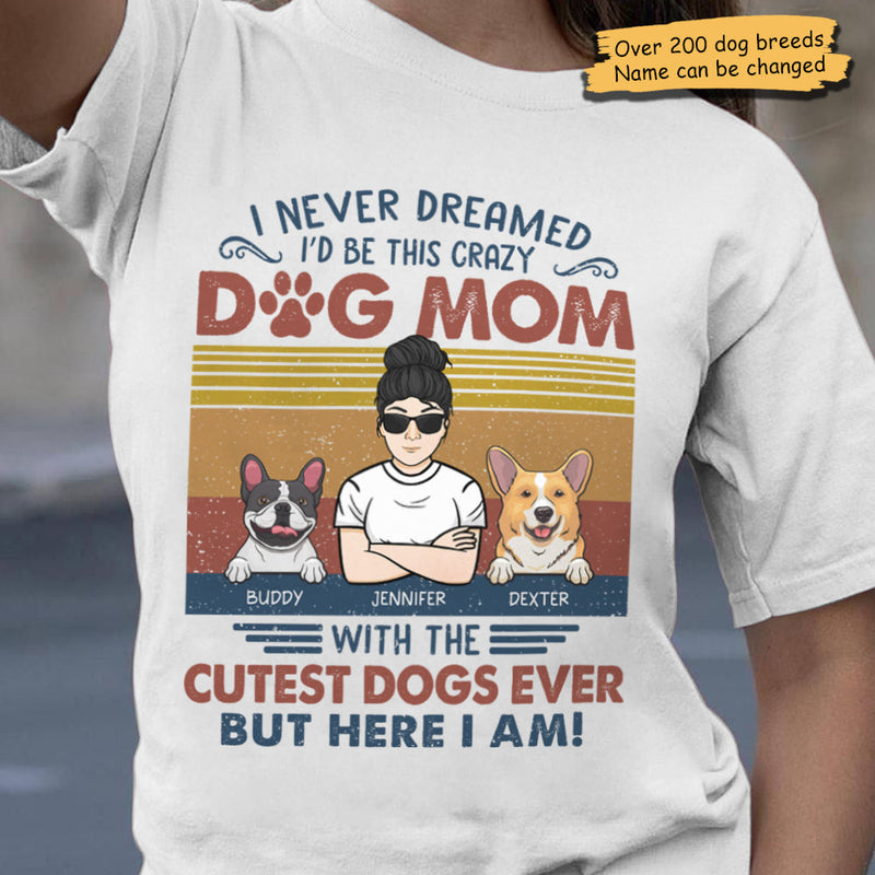 I Never Dreamed I'd Be This Crazy Dog Mom - Personalized Unisex T-Shirt