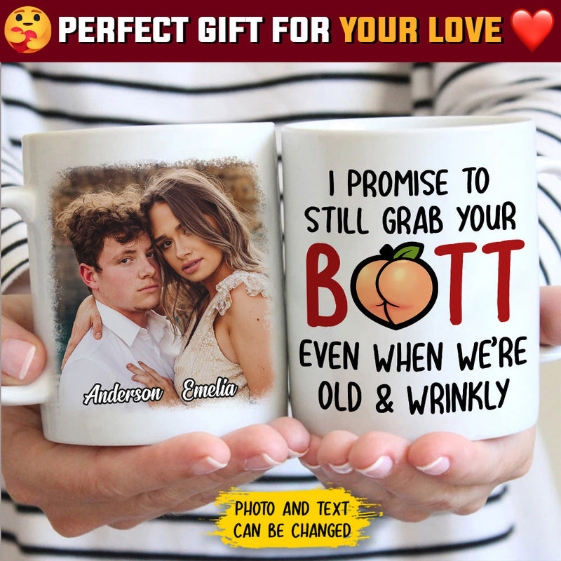 I Promise To Still Grab Your Butt Even When We're Old And Wrinkly - Upload Image, Gift For Couples - Personalized Mug