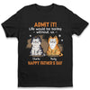 Admit It Life Would Be Boring Without Us - Cat Personalized Custom Unisex T-shirt, Hoodie, Sweatshirt - Father's Day, Gift For Pet Owners, Pet Lovers