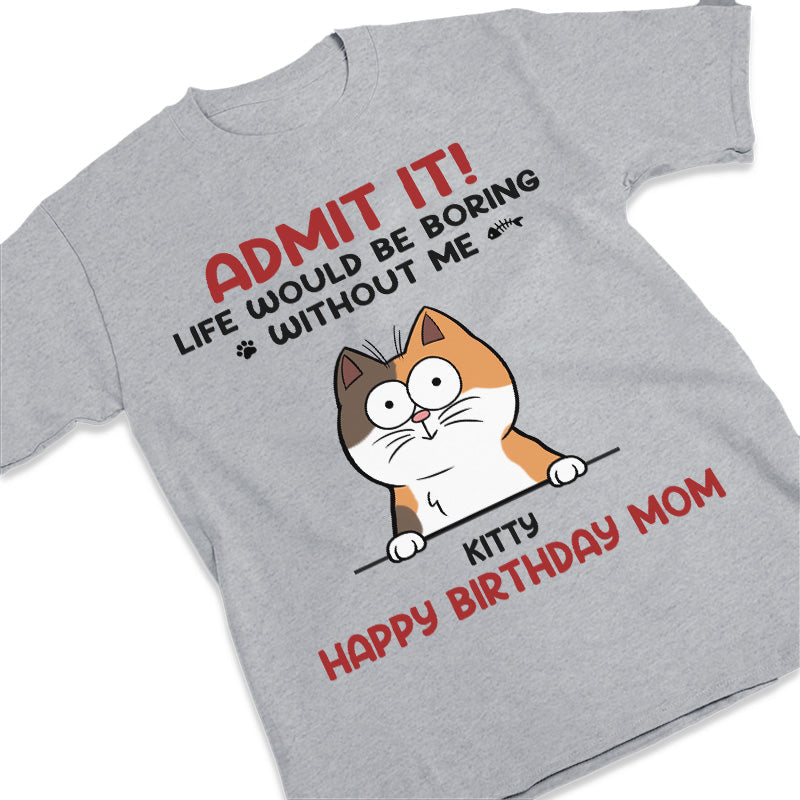 Admit It, Life Would Be Boring Without Me - Cat Personalized Custom Unisex T-shirt, Hoodie, Sweatshirt - Gift For Pet Owners, Pet Lovers