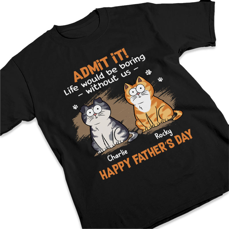 Admit It Life Would Be Boring Without Us - Cat Personalized Custom Unisex T-shirt, Hoodie, Sweatshirt - Father's Day, Gift For Pet Owners, Pet Lovers