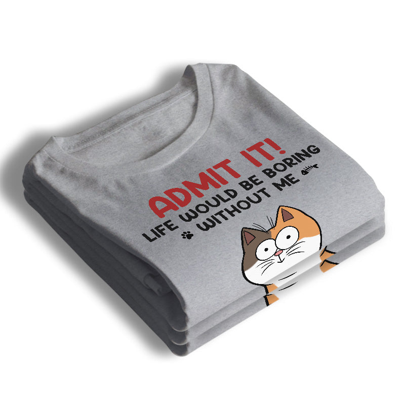 Admit It, Life Would Be Boring Without Me - Cat Personalized Custom Unisex T-shirt, Hoodie, Sweatshirt - Gift For Pet Owners, Pet Lovers