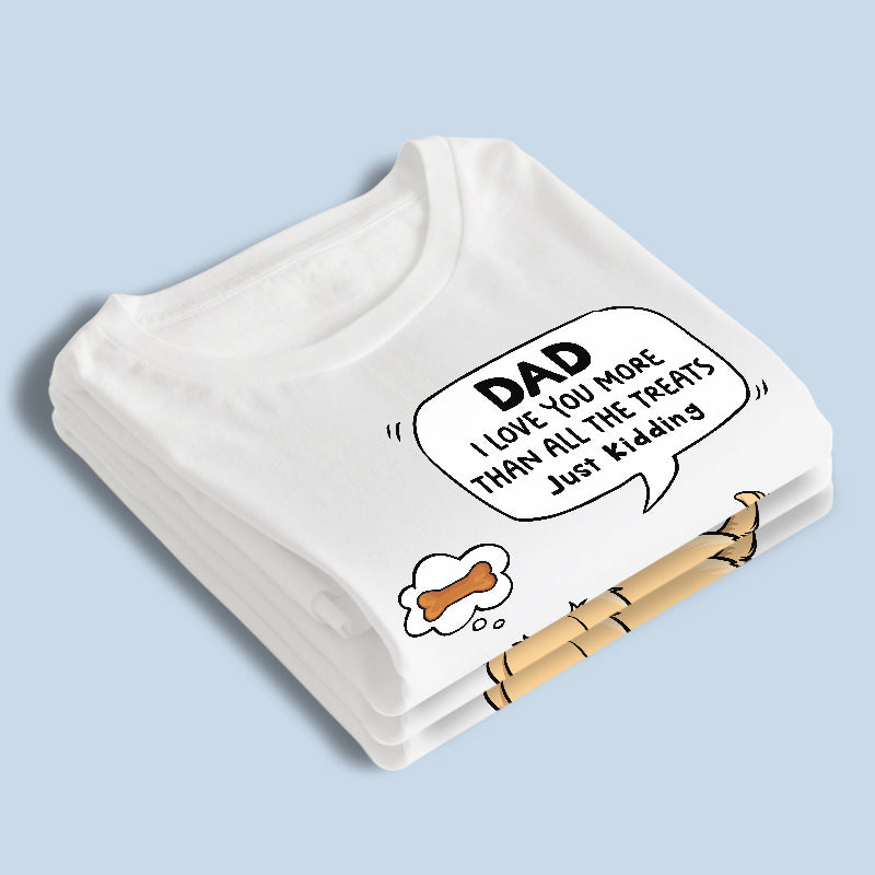 We Love You More Than All The Treats, Just Kidding - Dog Personalized Custom Unisex T-shirt, Hoodie, Sweatshirt - Father's Day, Mother's Day, Gift For Pet Owners, Pet Lovers