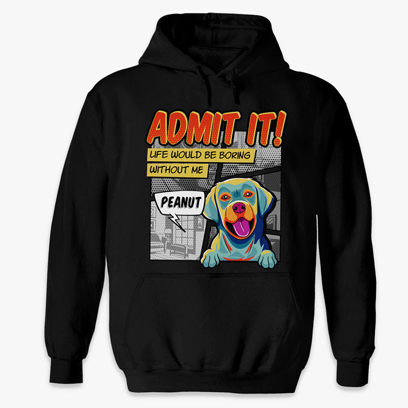 Custom Life Would Be Boring Without Me Dog Lover Gifts - Personalized Apparel