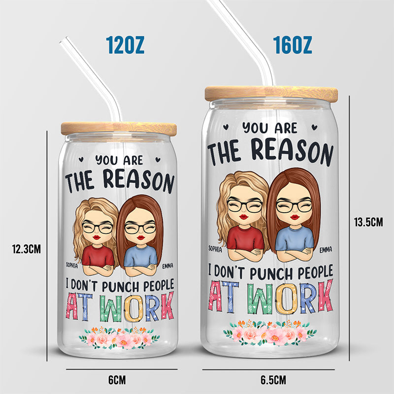 You Are The Reason I Don’t Punch People At Work - Coworker Personalized Custom Glass Cup, Iced Coffee Cup - Appreciation Gift For Coworkers, Work Friends, Colleagues
